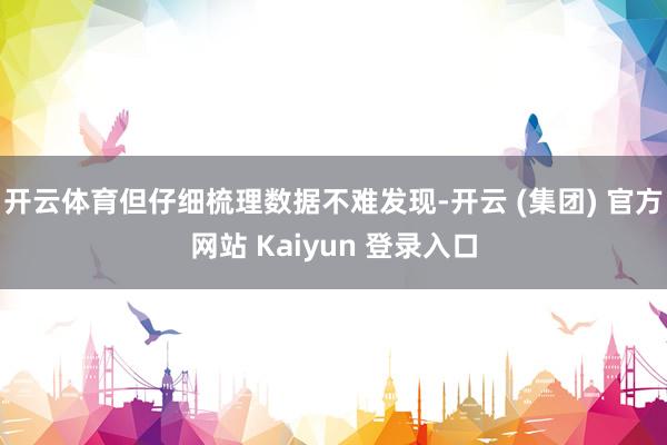 开云体育但仔细梳理数据不难发现-开云 (集团) 官方网站 Kaiyun 登录入口