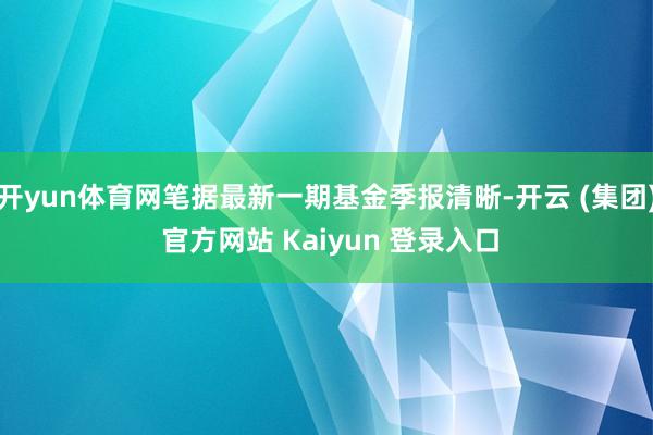 开yun体育网笔据最新一期基金季报清晰-开云 (集团) 官方网站 Kaiyun 登录入口