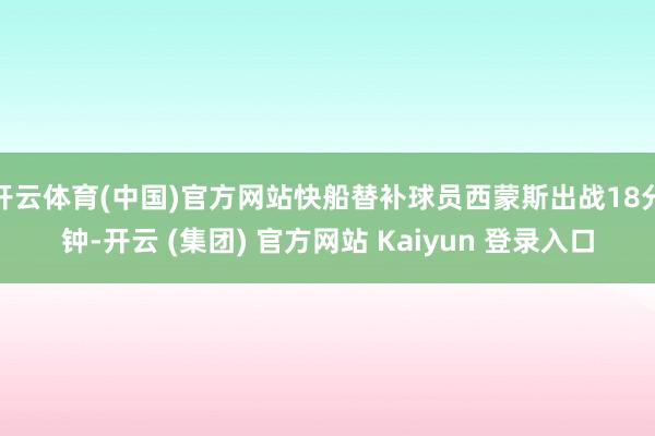 开云体育(中国)官方网站快船替补球员西蒙斯出战18分钟-开云 (集团) 官方网站 Kaiyun 登录入口