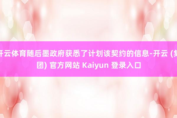 开云体育随后墨政府获悉了计划该契约的信息-开云 (集团) 官方网站 Kaiyun 登录入口