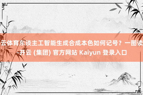 开云体育东谈主工智能生成合成本色如何记号？一图读懂-开云 (集团) 官方网站 Kaiyun 登录入口