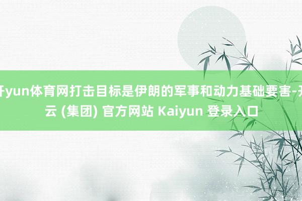开yun体育网打击目标是伊朗的军事和动力基础要害-开云 (集团) 官方网站 Kaiyun 登录入口