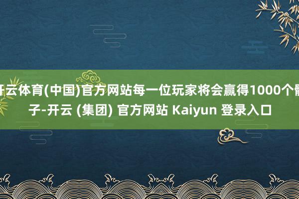 开云体育(中国)官方网站每一位玩家将会赢得1000个骰子-开云 (集团) 官方网站 Kaiyun 登录入口
