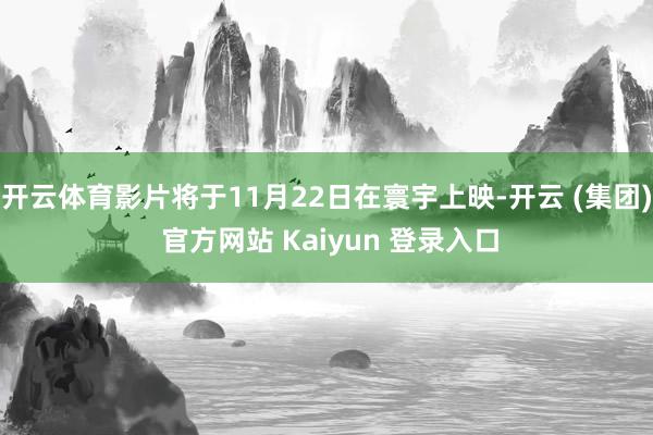 开云体育影片将于11月22日在寰宇上映-开云 (集团) 官方网站 Kaiyun 登录入口