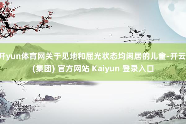 开yun体育网关于见地和屈光状态均闲居的儿童-开云 (集团) 官方网站 Kaiyun 登录入口