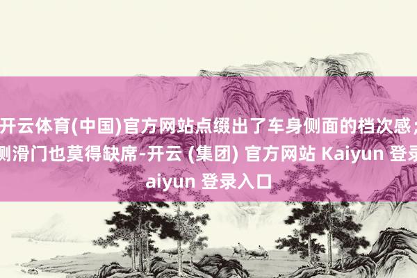 开云体育(中国)官方网站点缀出了车身侧面的档次感；电动侧滑门也莫得缺席-开云 (集团) 官方网站 Kaiyun 登录入口