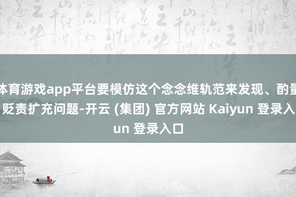 体育游戏app平台要模仿这个念念维轨范来发现、酌量、贬责扩充问题-开云 (集团) 官方网站 Kaiyun 登录入口