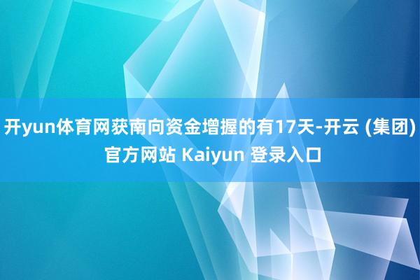 开yun体育网获南向资金增握的有17天-开云 (集团) 官方网站 Kaiyun 登录入口