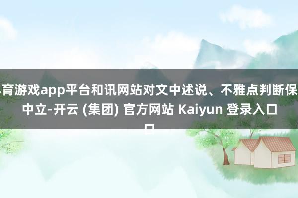体育游戏app平台和讯网站对文中述说、不雅点判断保捏中立-开云 (集团) 官方网站 Kaiyun 登录入口