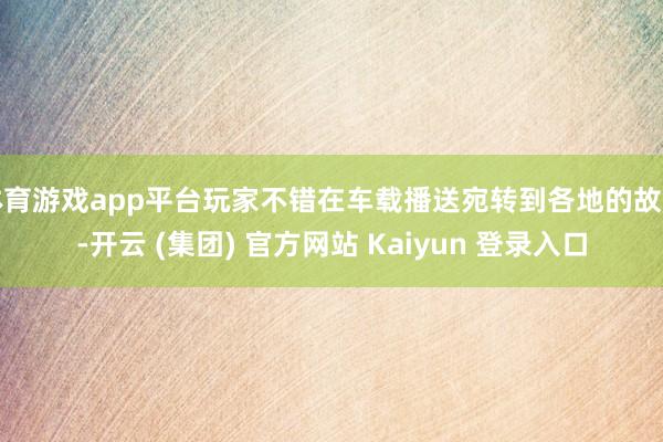 体育游戏app平台玩家不错在车载播送宛转到各地的故事-开云 (集团) 官方网站 Kaiyun 登录入口