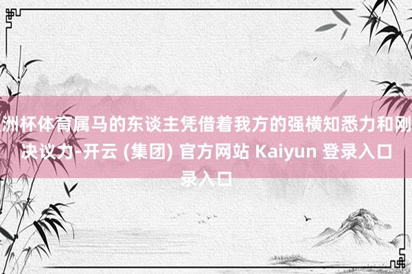 欧洲杯体育属马的东谈主凭借着我方的强横知悉力和刚烈决议力-开云 (集团) 官方网站 Kaiyun 登录入口