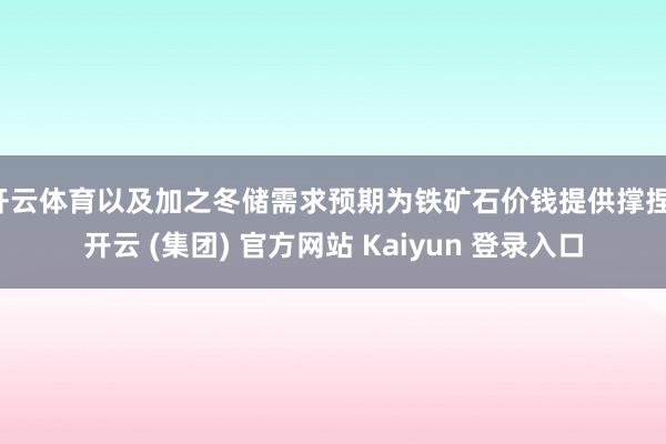 开云体育以及加之冬储需求预期为铁矿石价钱提供撑捏-开云 (集团) 官方网站 Kaiyun 登录入口
