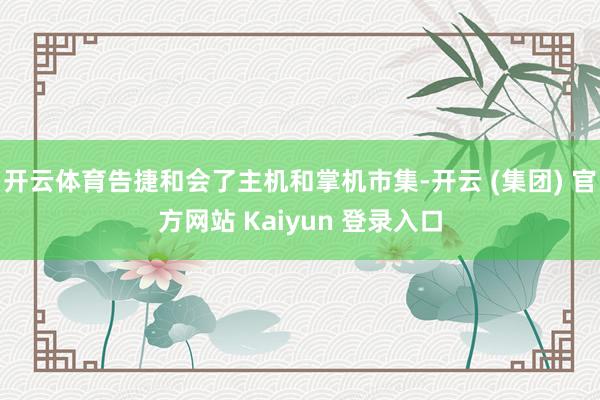 开云体育告捷和会了主机和掌机市集-开云 (集团) 官方网站 Kaiyun 登录入口