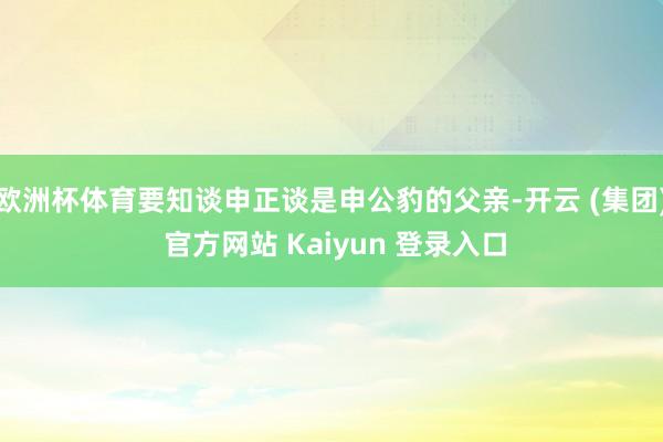 欧洲杯体育要知谈申正谈是申公豹的父亲-开云 (集团) 官方网站 Kaiyun 登录入口