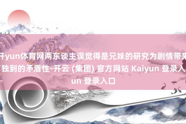 开yun体育网两东谈主误觉得是兄妹的研究为剧情带来了独到的矛盾性-开云 (集团) 官方网站 Kaiyun 登录入口