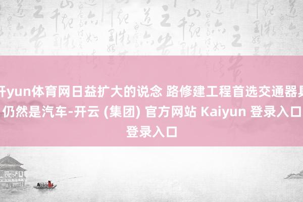 开yun体育网日益扩大的说念 路修建工程首选交通器具仍然是汽车-开云 (集团) 官方网站 Kaiyun 登录入口