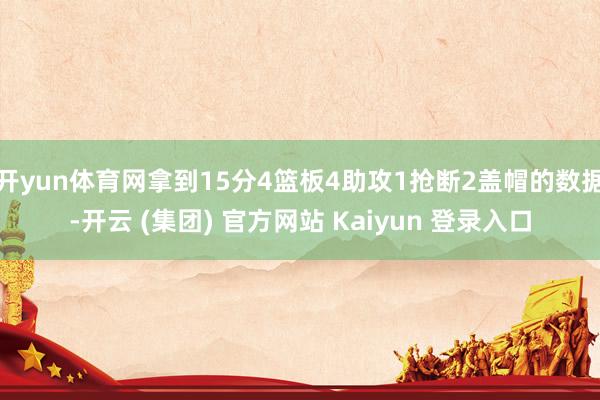 开yun体育网拿到15分4篮板4助攻1抢断2盖帽的数据-开云 (集团) 官方网站 Kaiyun 登录入口