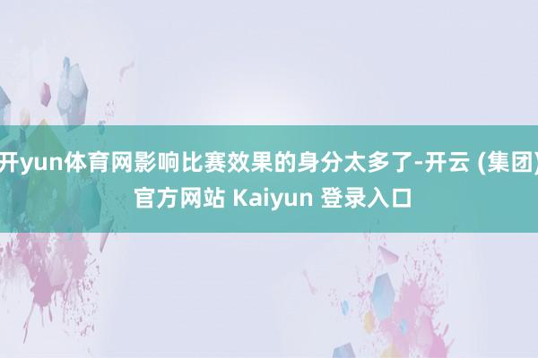 开yun体育网影响比赛效果的身分太多了-开云 (集团) 官方网站 Kaiyun 登录入口