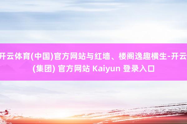 开云体育(中国)官方网站与红墙、楼阁逸趣横生-开云 (集团) 官方网站 Kaiyun 登录入口