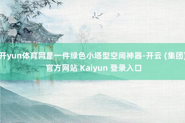 开yun体育网是一件绿色小塔型空间神器-开云 (集团) 官方网站 Kaiyun 登录入口