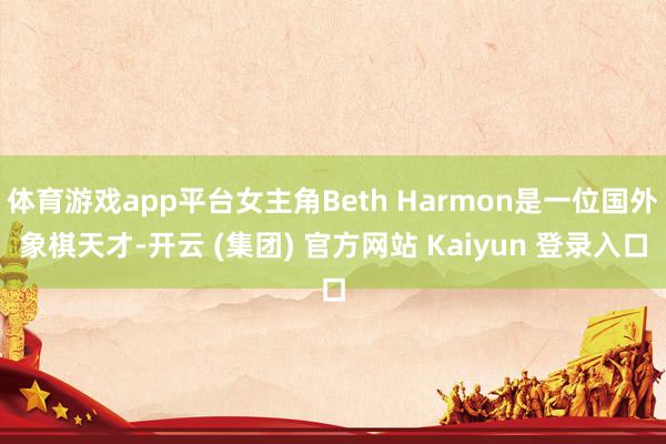 体育游戏app平台女主角Beth Harmon是一位国外象棋天才-开云 (集团) 官方网站 Kaiyun 登录入口