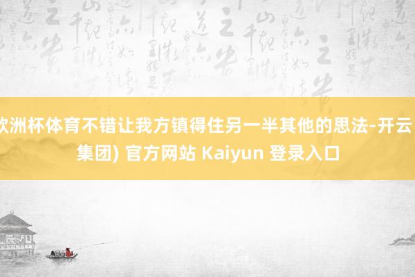 欧洲杯体育不错让我方镇得住另一半其他的思法-开云 (集团) 官方网站 Kaiyun 登录入口