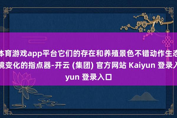 体育游戏app平台它们的存在和养殖景色不错动作生态环境变化的指点器-开云 (集团) 官方网站 Kaiyun 登录入口