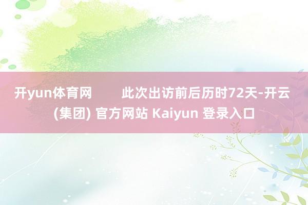 开yun体育网        此次出访前后历时72天-开云 (集团) 官方网站 Kaiyun 登录入口