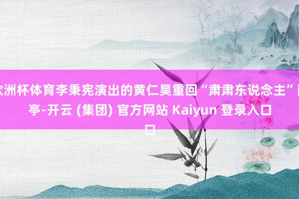 欧洲杯体育李秉宪演出的黄仁昊重回“肃肃东说念主”岗亭-开云 (集团) 官方网站 Kaiyun 登录入口