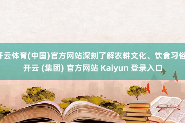 开云体育(中国)官方网站深刻了解农耕文化、饮食习俗-开云 (集团) 官方网站 Kaiyun 登录入口