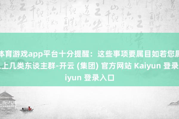 体育游戏app平台十分提醒：这些事项要属目如若您属于以上几类东谈主群-开云 (集团) 官方网站 Kaiyun 登录入口