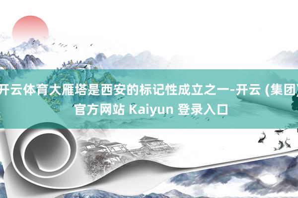 开云体育大雁塔是西安的标记性成立之一-开云 (集团) 官方网站 Kaiyun 登录入口