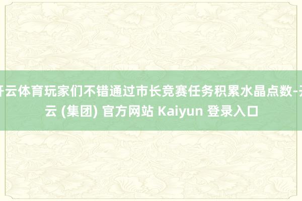 开云体育玩家们不错通过市长竞赛任务积累水晶点数-开云 (集团) 官方网站 Kaiyun 登录入口