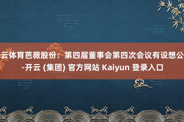 开云体育芭薇股份：第四届董事会第四次会议有设想公告-开云 (集团) 官方网站 Kaiyun 登录入口