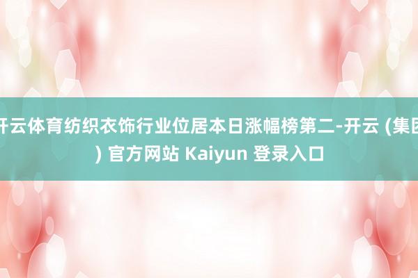 开云体育纺织衣饰行业位居本日涨幅榜第二-开云 (集团) 官方网站 Kaiyun 登录入口