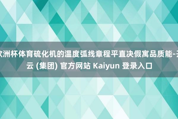欧洲杯体育硫化机的温度弧线章程平直决假寓品质能-开云 (集团) 官方网站 Kaiyun 登录入口