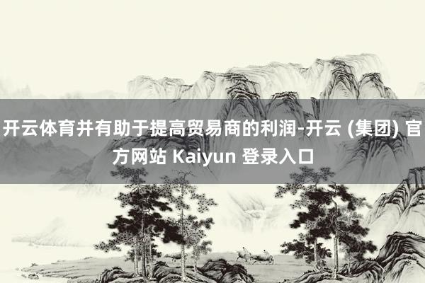 开云体育并有助于提高贸易商的利润-开云 (集团) 官方网站 Kaiyun 登录入口