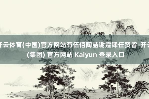 开云体育(中国)官方网站有伍佰陶喆谢霆锋任贤皆-开云 (集团) 官方网站 Kaiyun 登录入口
