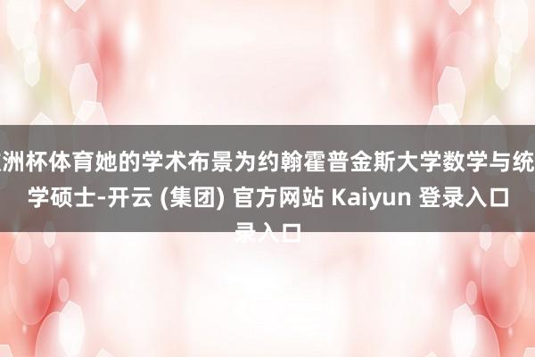 欧洲杯体育她的学术布景为约翰霍普金斯大学数学与统计学硕士-开云 (集团) 官方网站 Kaiyun 登录入口