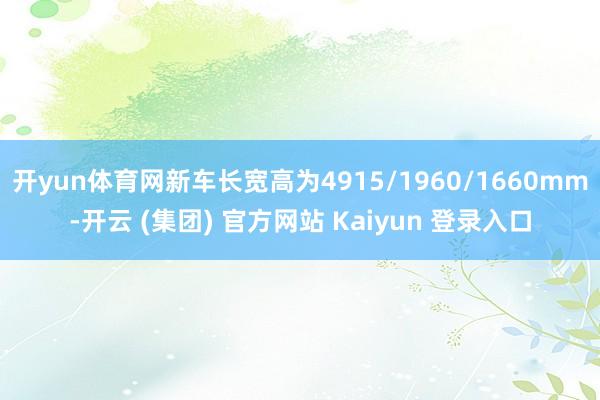 开yun体育网新车长宽高为4915/1960/1660mm-开云 (集团) 官方网站 Kaiyun 登录入口