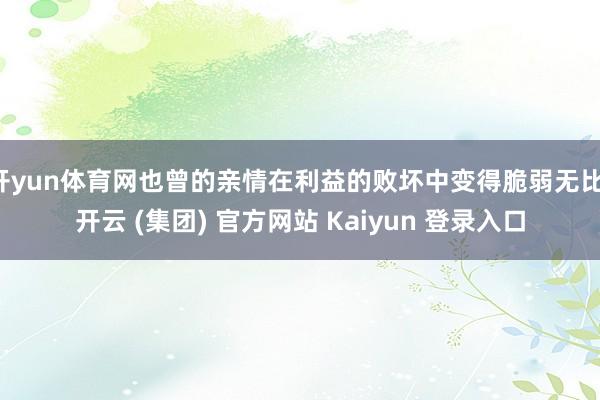 开yun体育网也曾的亲情在利益的败坏中变得脆弱无比-开云 (集团) 官方网站 Kaiyun 登录入口