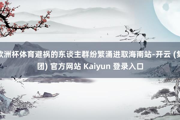 欧洲杯体育避祸的东谈主群纷繁涌进取海南站-开云 (集团) 官方网站 Kaiyun 登录入口