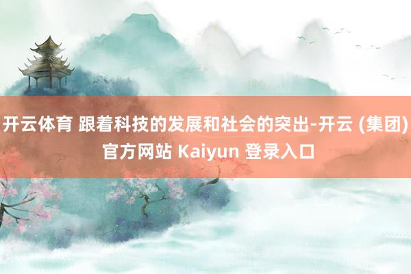 开云体育 跟着科技的发展和社会的突出-开云 (集团) 官方网站 Kaiyun 登录入口