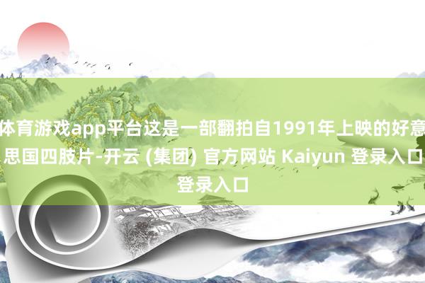 体育游戏app平台这是一部翻拍自1991年上映的好意思国四肢片-开云 (集团) 官方网站 Kaiyun 登录入口