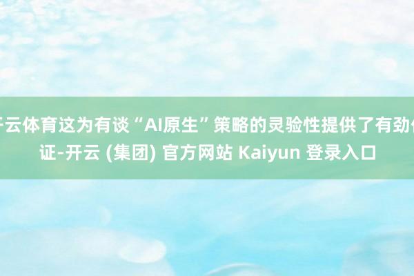 开云体育这为有谈“AI原生”策略的灵验性提供了有劲佐证-开云 (集团) 官方网站 Kaiyun 登录入口