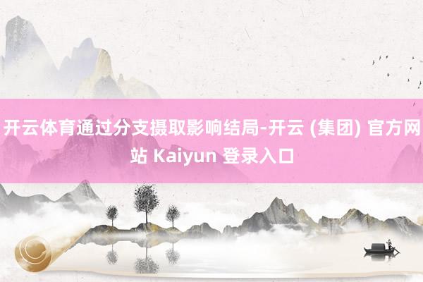 开云体育通过分支摄取影响结局-开云 (集团) 官方网站 Kaiyun 登录入口