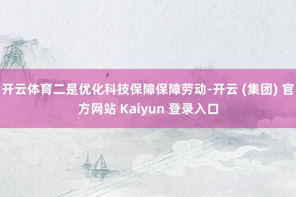 开云体育二是优化科技保障保障劳动-开云 (集团) 官方网站 Kaiyun 登录入口