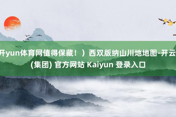 开yun体育网值得保藏!)西双版纳山川地地图-开云 (集团) 官方网站 Kaiyun 登录入口