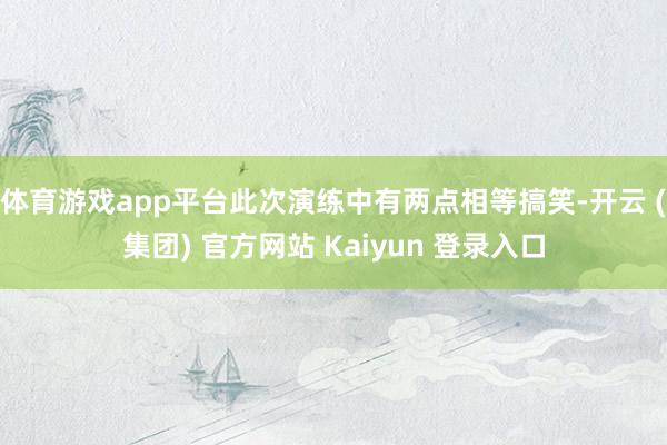 体育游戏app平台此次演练中有两点相等搞笑-开云 (集团) 官方网站 Kaiyun 登录入口