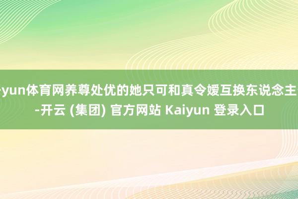 开yun体育网养尊处优的她只可和真令嫒互换东说念主生-开云 (集团) 官方网站 Kaiyun 登录入口